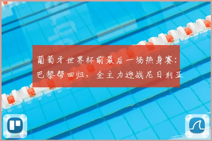葡萄牙世界杯前最后一场热身赛：巴黎帮回归，全主力迎战尼日利亚