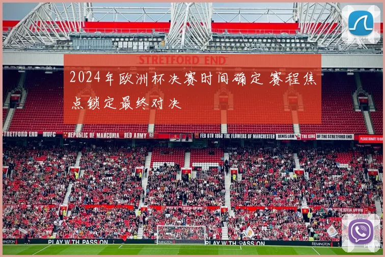 2024年欧洲杯决赛时间确定 赛程焦点锁定最终对决