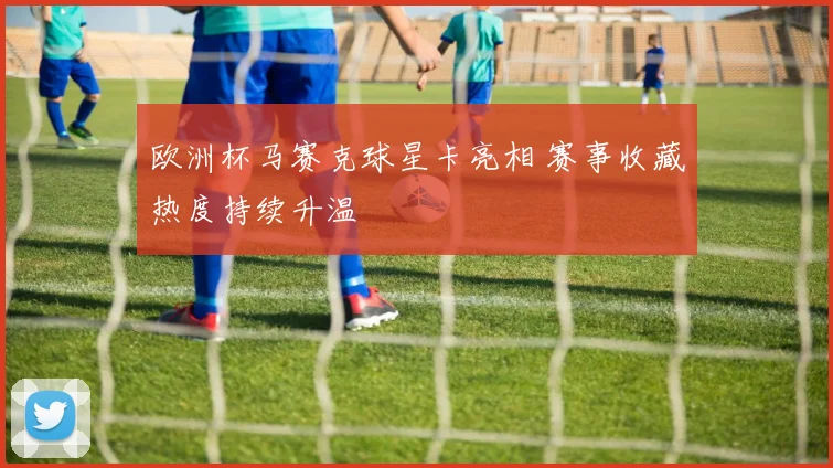 欧洲杯马赛克球星卡亮相 赛事收藏热度持续升温