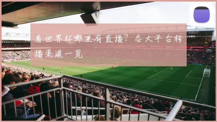 看世界杯哪里有直播?各大平台转播渠道一览