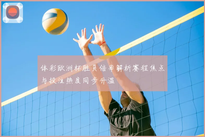 体彩欧洲杯胜负倍率解析赛程焦点与投注热度同步升温