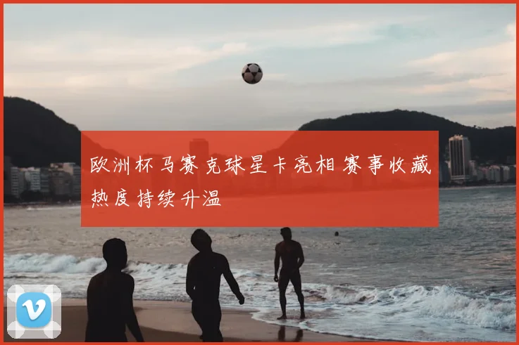 欧洲杯马赛克球星卡亮相 赛事收藏热度持续升温