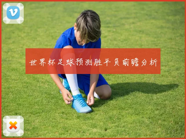 世界杯足球预测胜平负前瞻分析