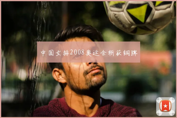 中国女排2008奥运会斩获铜牌
