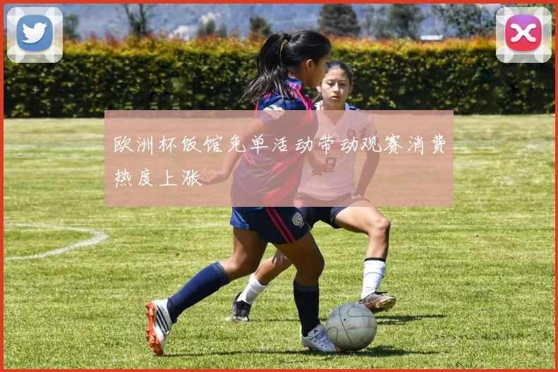 欧洲杯饭馆免单活动带动观赛消费热度上涨