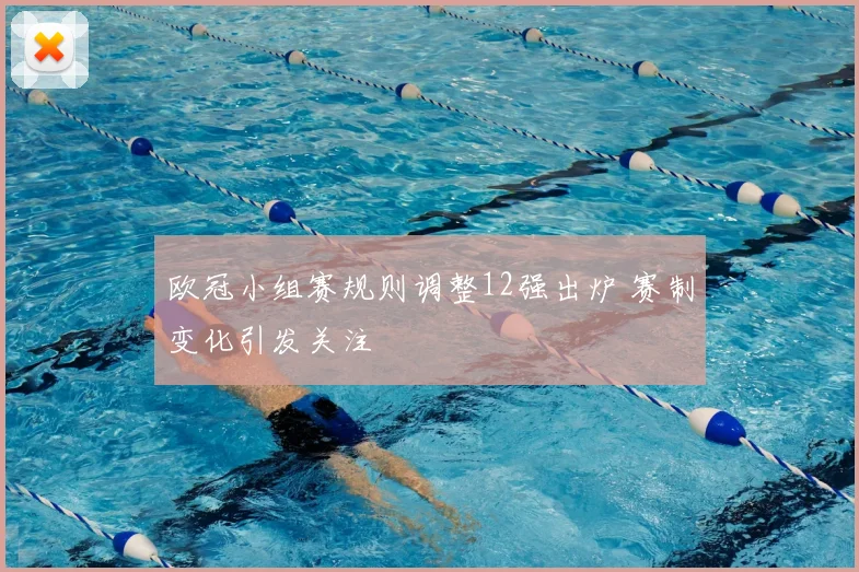 欧冠小组赛规则调整12强出炉 赛制变化引发关注