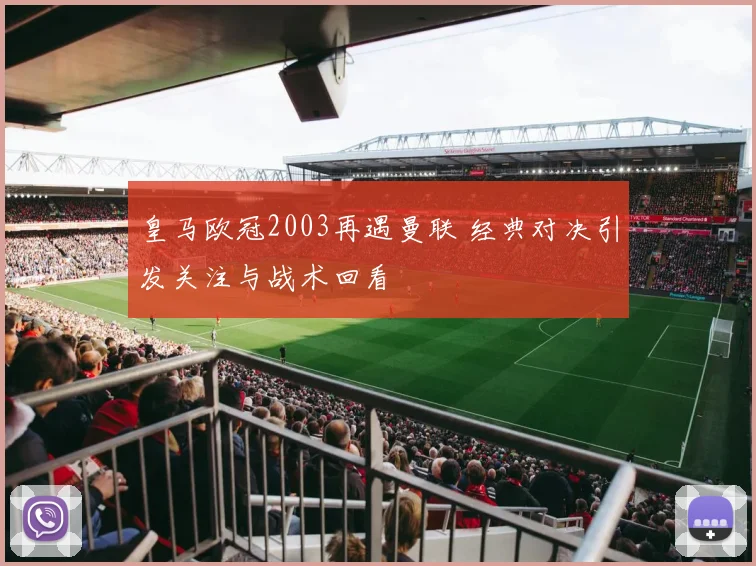 皇马欧冠2003再遇曼联 经典对决引发关注与战术回看