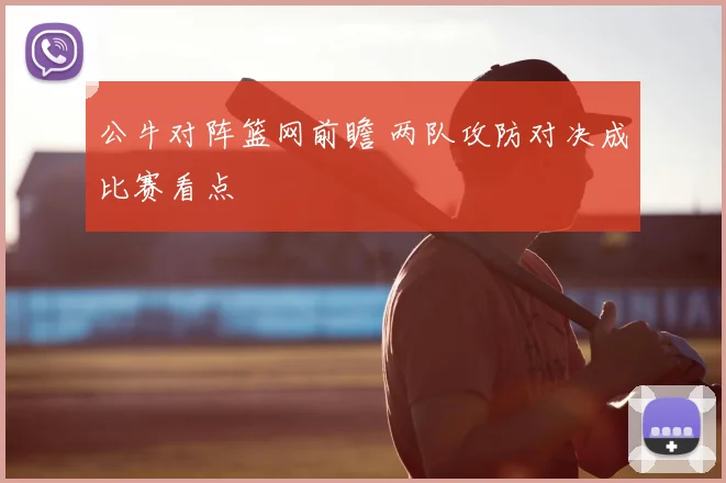 公牛对阵篮网前瞻 两队攻防对决成比赛看点