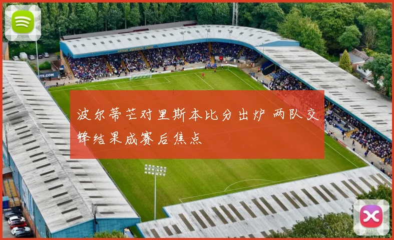 波尔蒂芒对里斯本比分出炉 两队交锋结果成赛后焦点