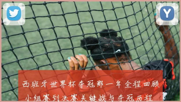 西班牙世界杯夺冠那一年全程回顾 小组赛到决赛关键战与夺冠历程