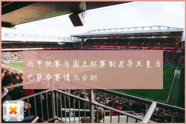 西甲联赛与国王杯赛制差异及皇马巴萨参赛情况分析