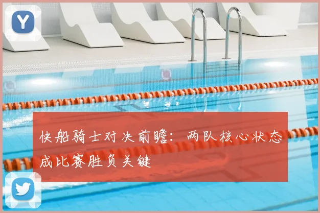快船骑士对决前瞻：两队核心状态成比赛胜负关键