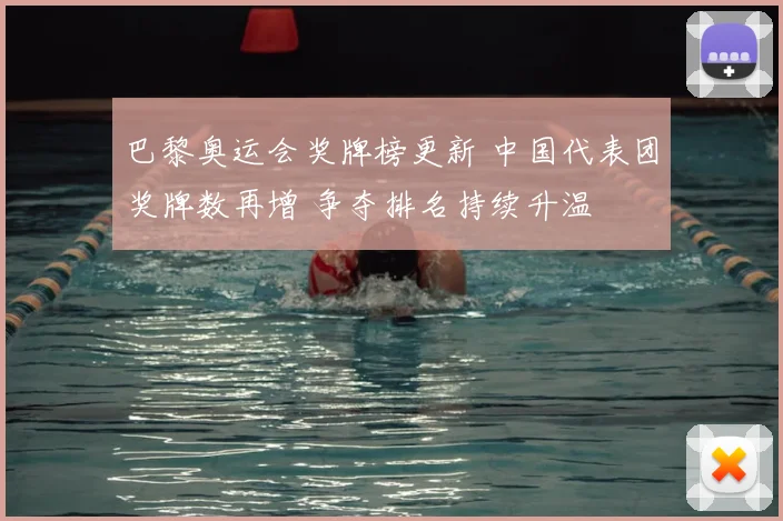 巴黎奥运会奖牌榜更新 中国代表团奖牌数再增 争夺排名持续升温
