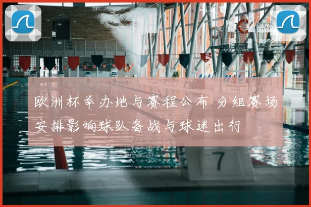 欧洲杯举办地与赛程公布 分组赛场安排影响球队备战与球迷出行