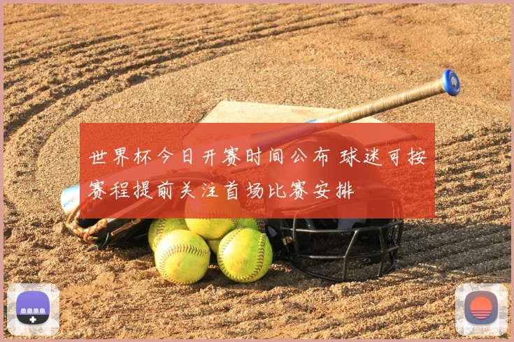 世界杯今日开赛时间公布 球迷可按赛程提前关注首场比赛安排