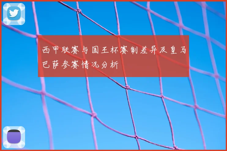 西甲联赛与国王杯赛制差异及皇马巴萨参赛情况分析