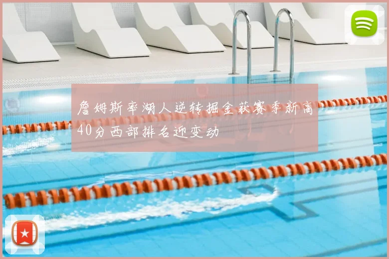 詹姆斯率湖人逆转掘金获赛季新高40分西部排名迎变动