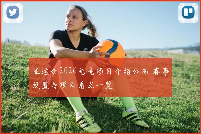 亚运会2026电竞项目介绍公布 赛事设置与项目看点一览