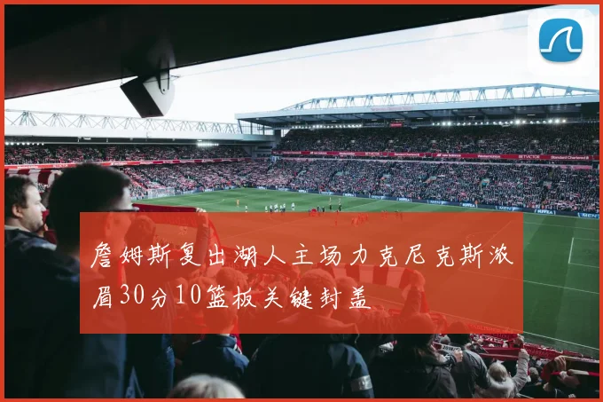 詹姆斯复出湖人主场力克尼克斯浓眉30分10篮板关键封盖