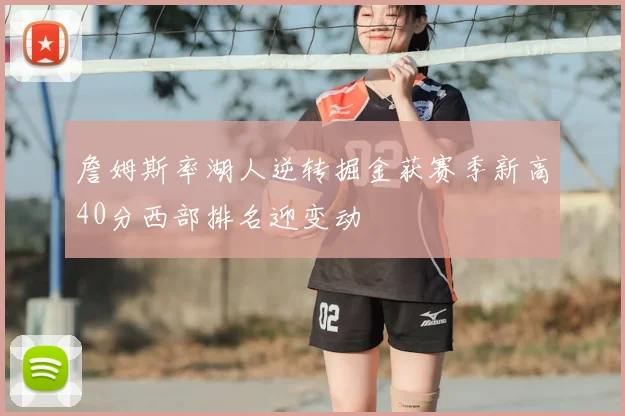 詹姆斯率湖人逆转掘金获赛季新高40分西部排名迎变动