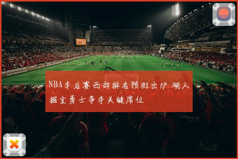 NBA季后赛西部排名预测出炉 湖人掘金勇士争夺关键席位