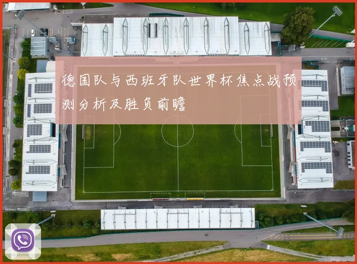 德国队与西班牙队世界杯焦点战预测分析及胜负前瞻