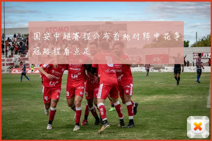 国安中超赛程公布首轮对阵申花争冠路程看点足