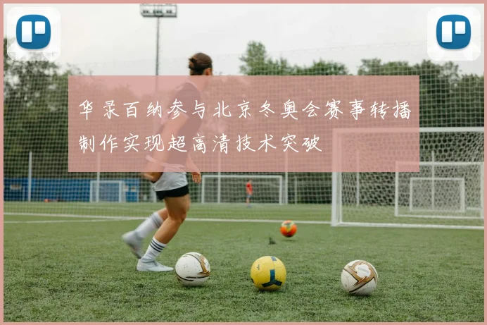 华录百纳参与北京冬奥会赛事转播制作实现超高清技术突破