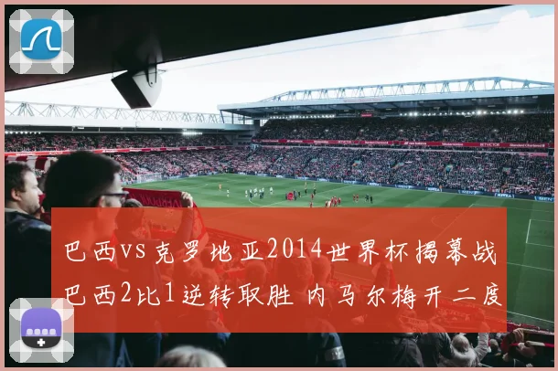 巴西vs克罗地亚2014世界杯揭幕战巴西2比1逆转取胜 内马尔梅开二度