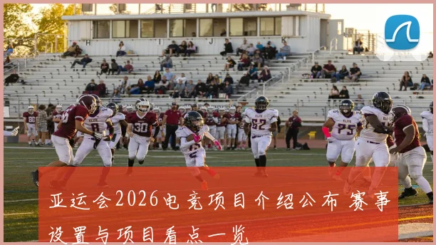 亚运会2026电竞项目介绍公布 赛事设置与项目看点一览