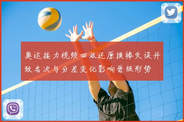 奥运接力视频回放还原换棒失误并致名次与分差变化影响晋级形势
