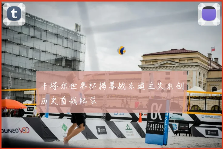 卡塔尔世界杯揭幕战东道主失利创历史首战纪录