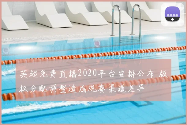 英超免费直播2020平台安排公布 版权分配调整造成观赛渠道差异