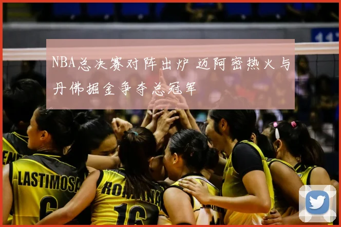 NBA总决赛对阵出炉 迈阿密热火与丹佛掘金争夺总冠军