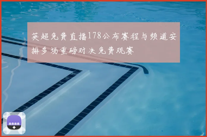 英超免费直播178公布赛程与频道安排多场重磅对决免费观赛