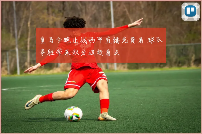 皇马今晚出战西甲直播免费看 球队争胜带来积分追赶看点