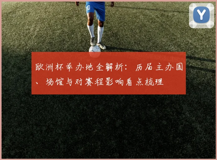 欧洲杯举办地全解析：历届主办国、场馆与对赛程影响看点梳理