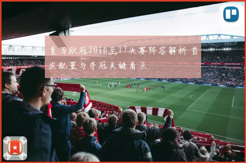 皇马欧冠2016至17决赛阵容解析 首发配置与夺冠关键看点